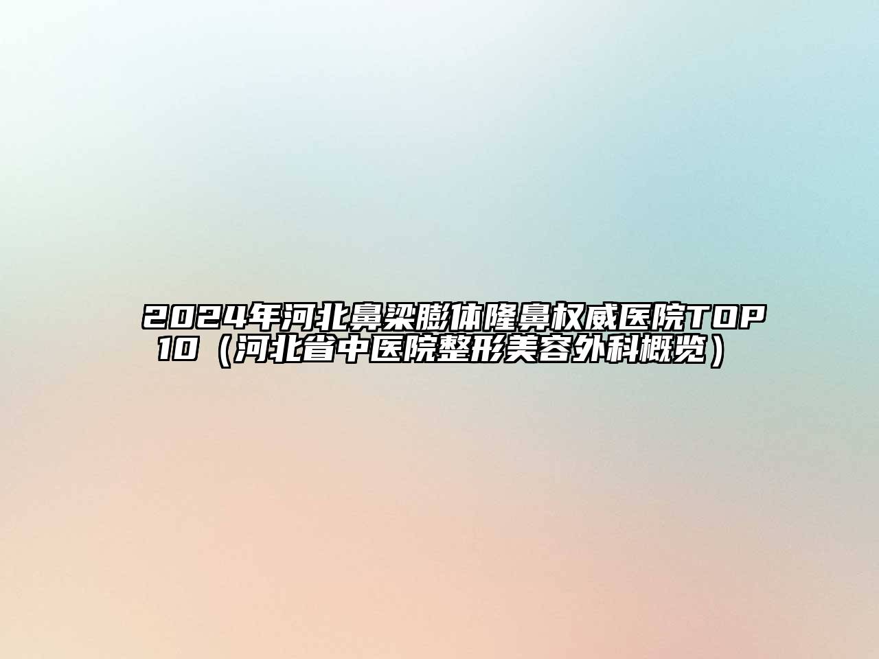 2024年河北鼻梁膨体隆鼻权威医院TOP10（河北省中医院整形美容外科概览）