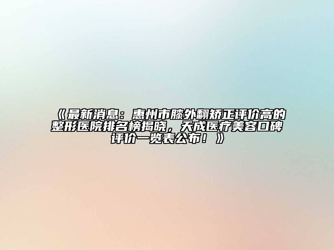 最新消息：惠州市膝外翻矫正评价高的整形医院排名榜揭晓，天成医疗美容口碑评价一览表公布！