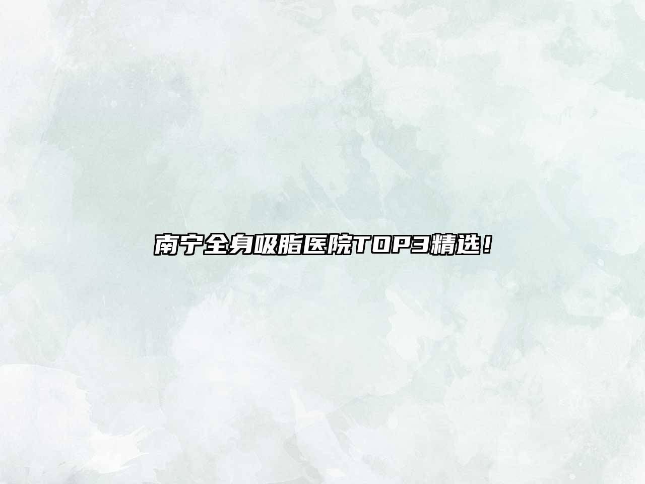 南宁全身吸脂医院TOP3精选！