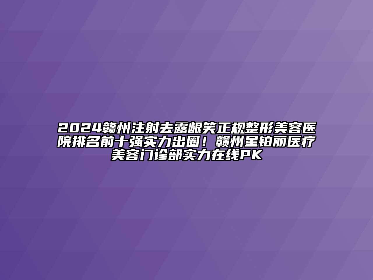 2024赣州注射去露龈笑正规整形美容医院排名前十强实力出圈！赣州星铂丽医疗美容门诊部实力在线PK