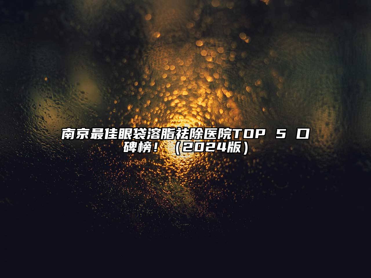南京最佳眼袋溶脂祛除医院TOP 5 口碑榜！（2024版）