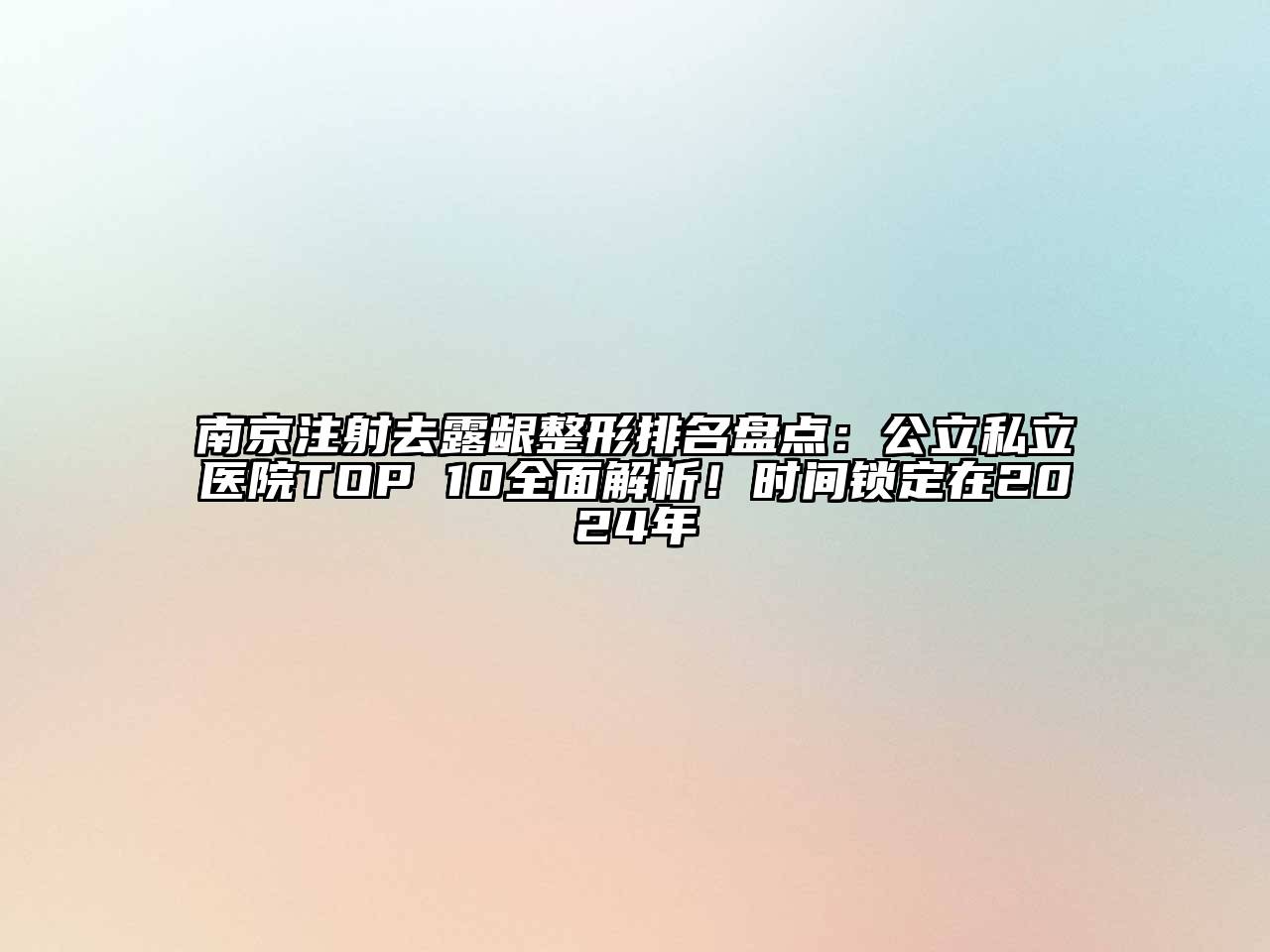 南京注射去露龈整形排名盘点：公立私立医院TOP 10全面解析！时间锁定在2024年