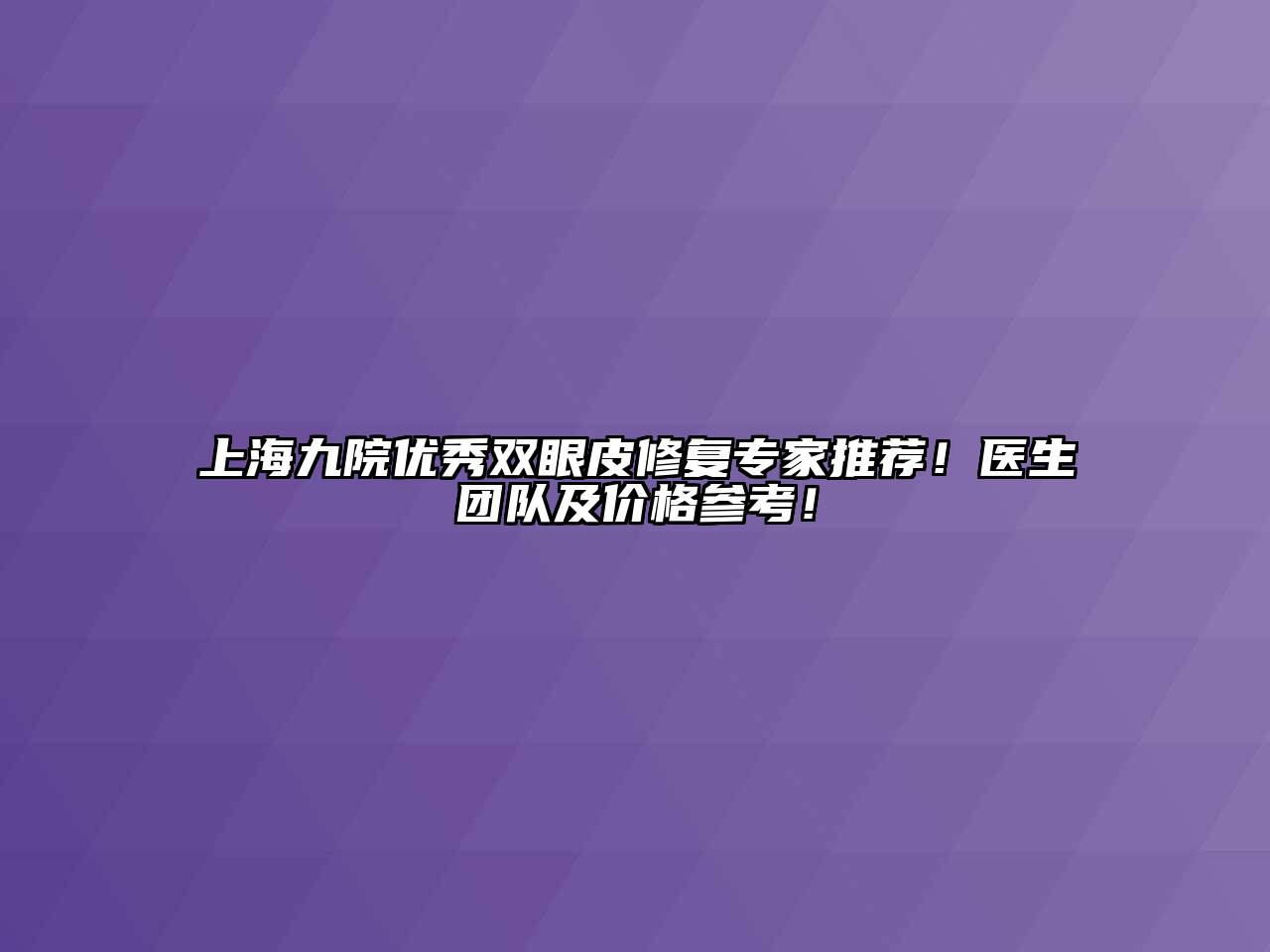 上海九院优秀双眼皮修复专家推荐！医生团队及价格参考！