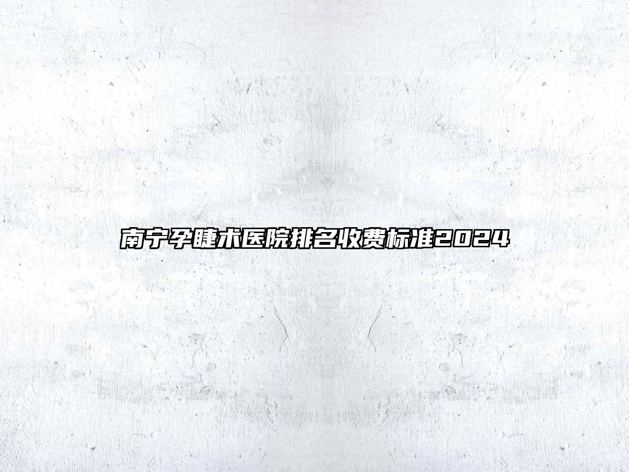 南宁孕睫术医院排名收费标准2024