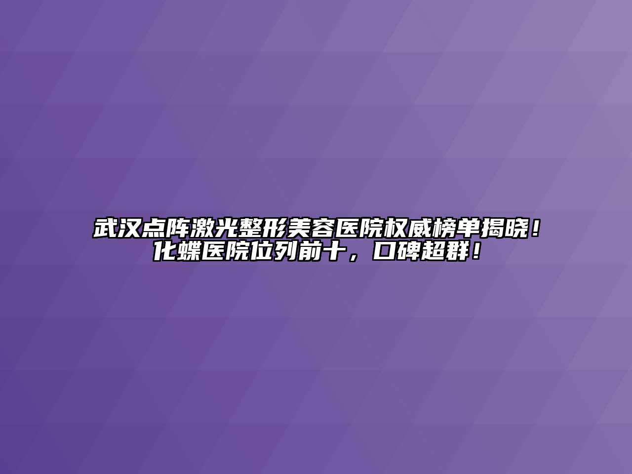 武汉点阵激光整形美容医院权威榜单揭晓！化蝶医院位列前十，口碑超群！