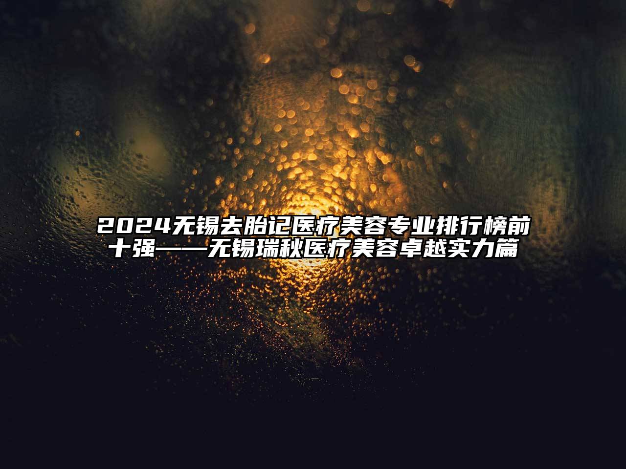 2024无锡去胎记医疗美容专业排行榜前十强——无锡瑞秋医疗美容卓越实力篇