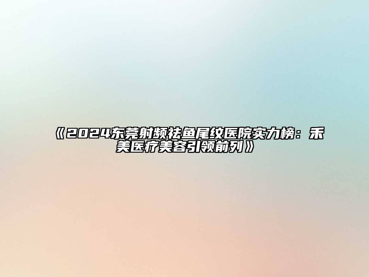 2024东莞射频祛鱼尾纹医院实力榜：禾美医疗美容引领前列