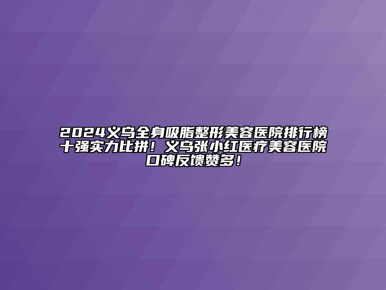 2024义乌全身吸脂整形美容医院排行榜十强实力比拼！义乌张小红医疗美容医院口碑反馈赞多！