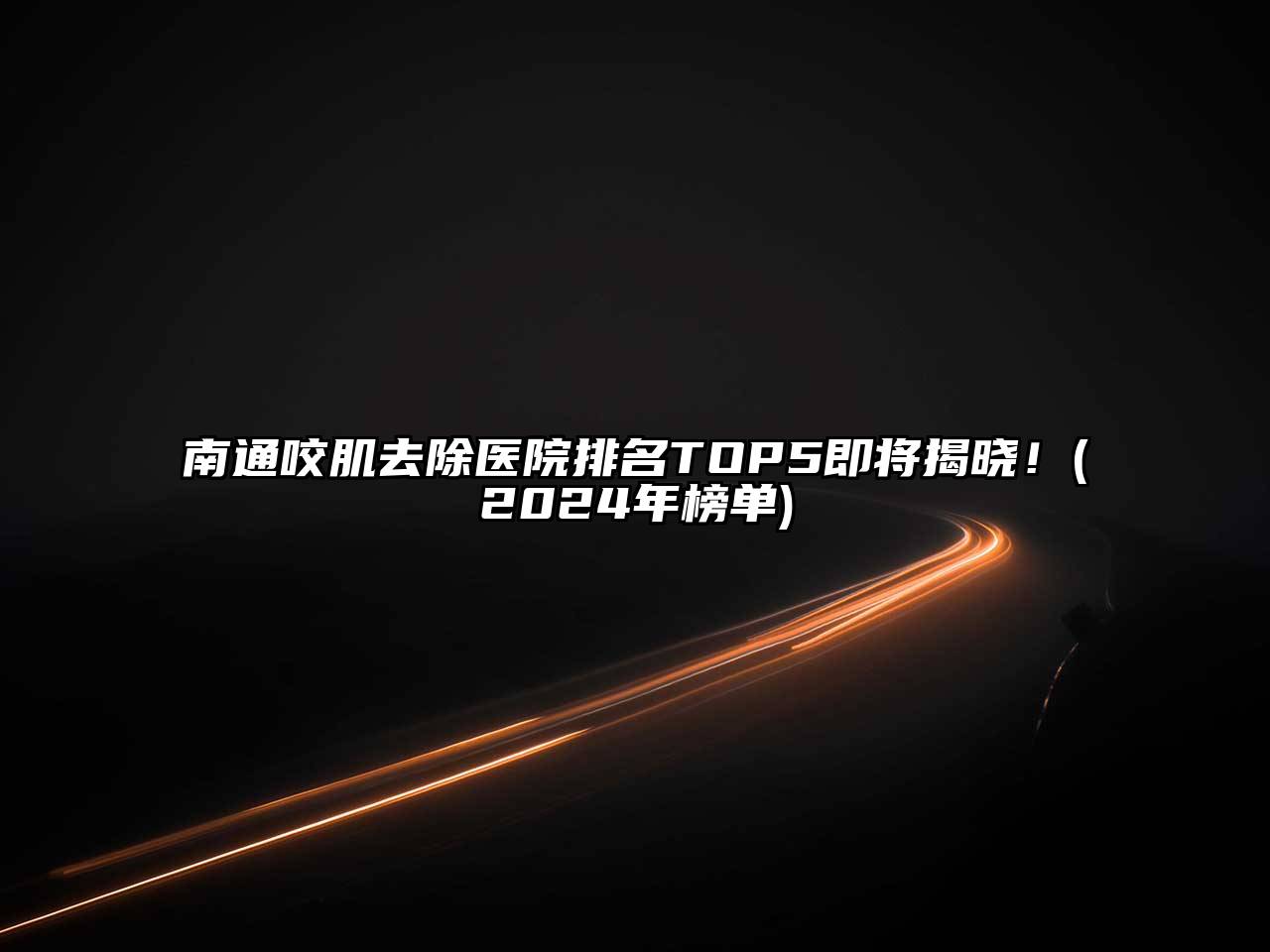 南通咬肌去除医院排名TOP5即将揭晓！(2024年榜单)