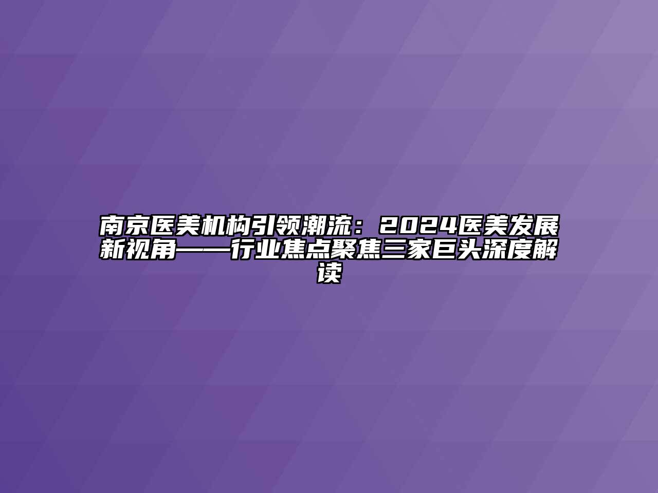 南京医美机构引领潮流：2024医美发展新视角——行业焦点聚焦三家巨头深度解读
