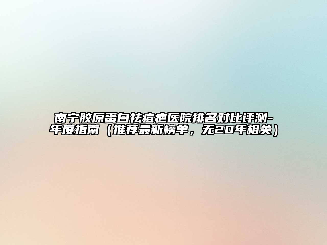 南宁胶原蛋白祛痘疤医院排名对比评测-年度指南（推荐最新榜单，无20年相关）