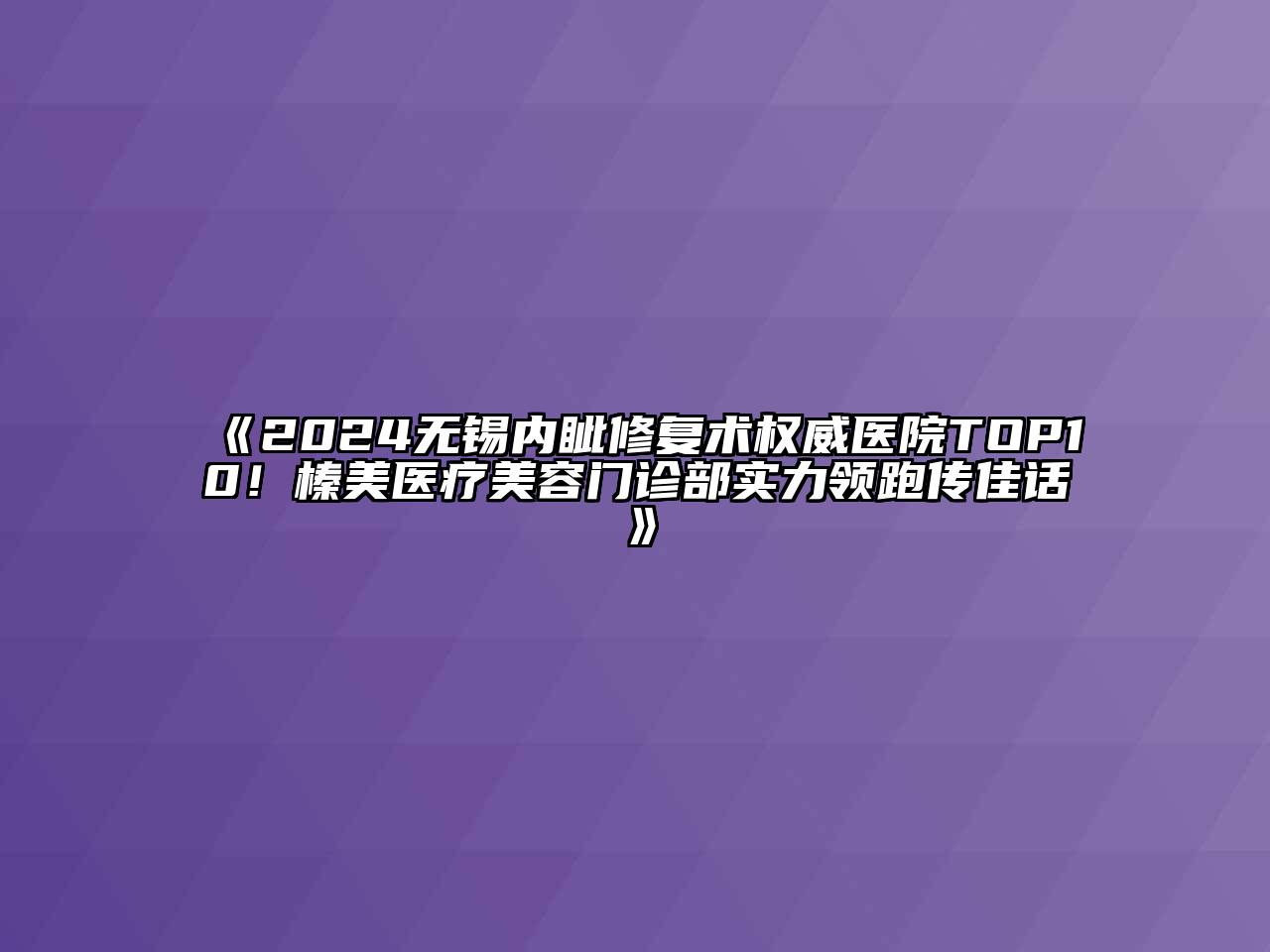 2024无锡内眦修复术权威医院TOP10！榛美医疗美容门诊部实力领跑传佳话