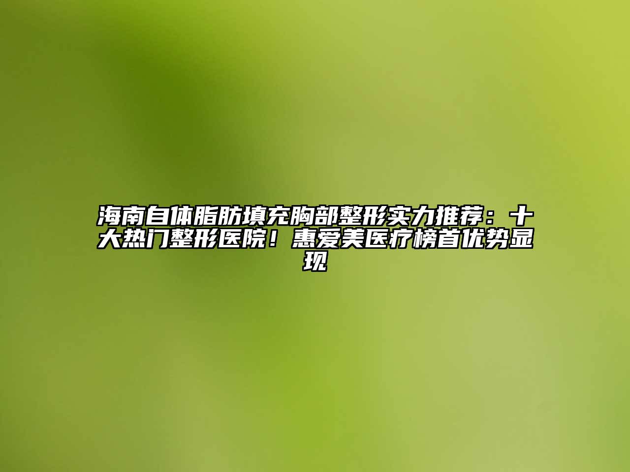 海南自体脂肪填充胸部整形实力推荐：十大热门整形医院！惠爱美医疗榜首优势显现