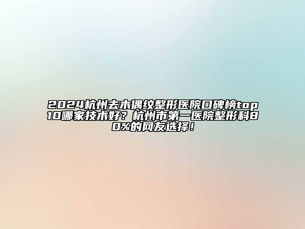 2024杭州去木偶纹整形医院口碑榜top10哪家技术好？杭州市第一医院整形科80%的网友选择！