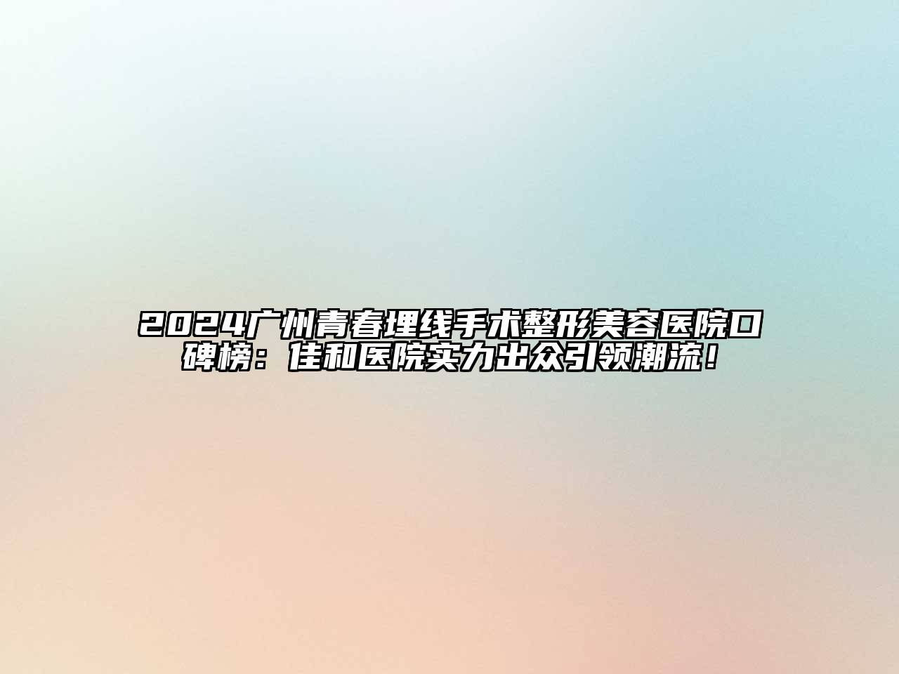 2024广州青春埋线手术整形美容医院口碑榜：佳和医院实力出众引领潮流！