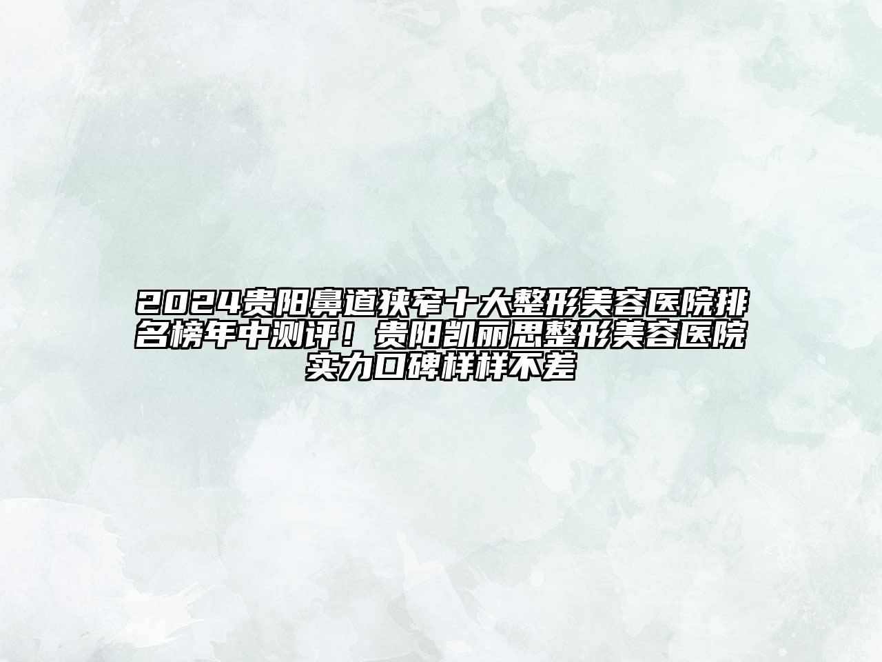 2024贵阳鼻道狭窄十大整形美容医院排名榜年中测评！贵阳凯丽思整形美容医院实力口碑样样不差