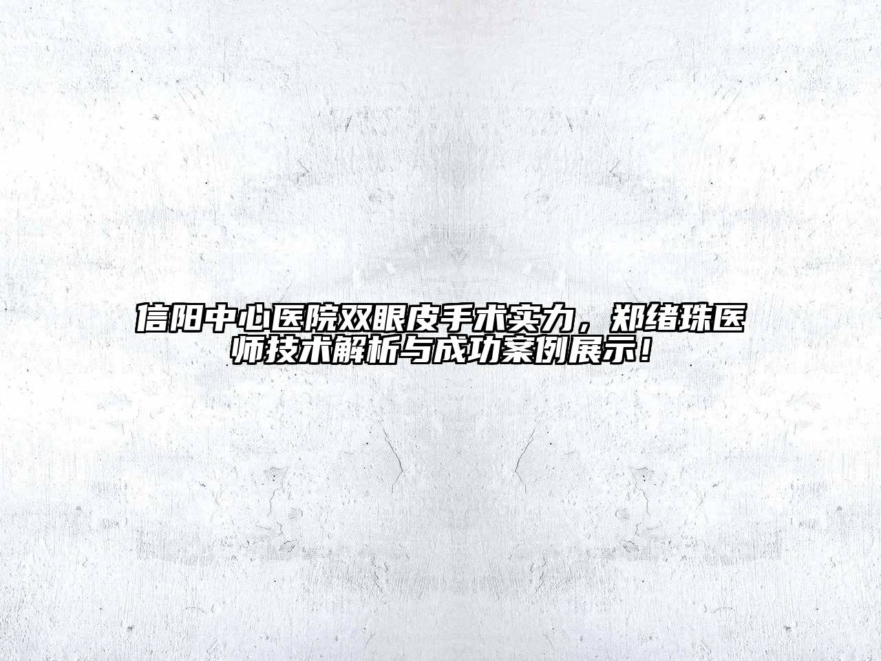 信阳中心医院双眼皮手术实力，郑绪珠医师技术解析与成功案例展示！