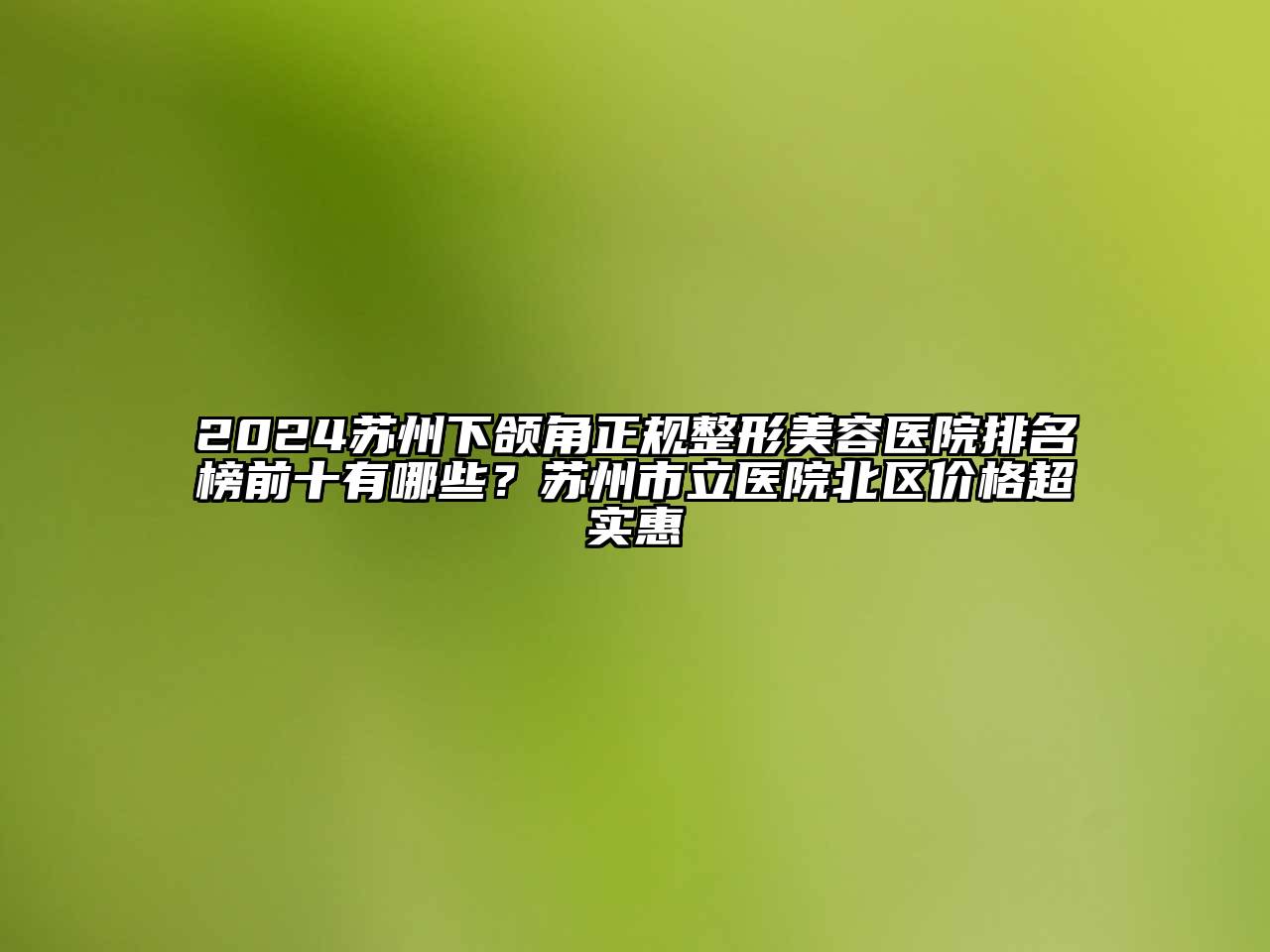 2024苏州下颌角正规整形美容医院排名榜前十有哪些？苏州市立医院北区价格超实惠