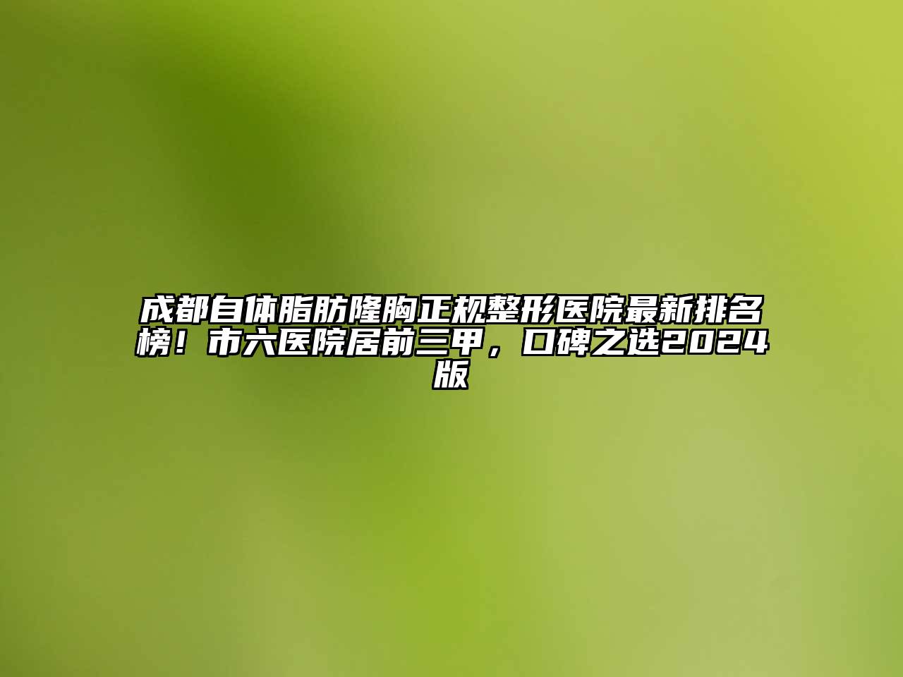 成都自体脂肪隆胸正规整形医院最新排名榜！市六医院居前三甲，口碑之选2024版