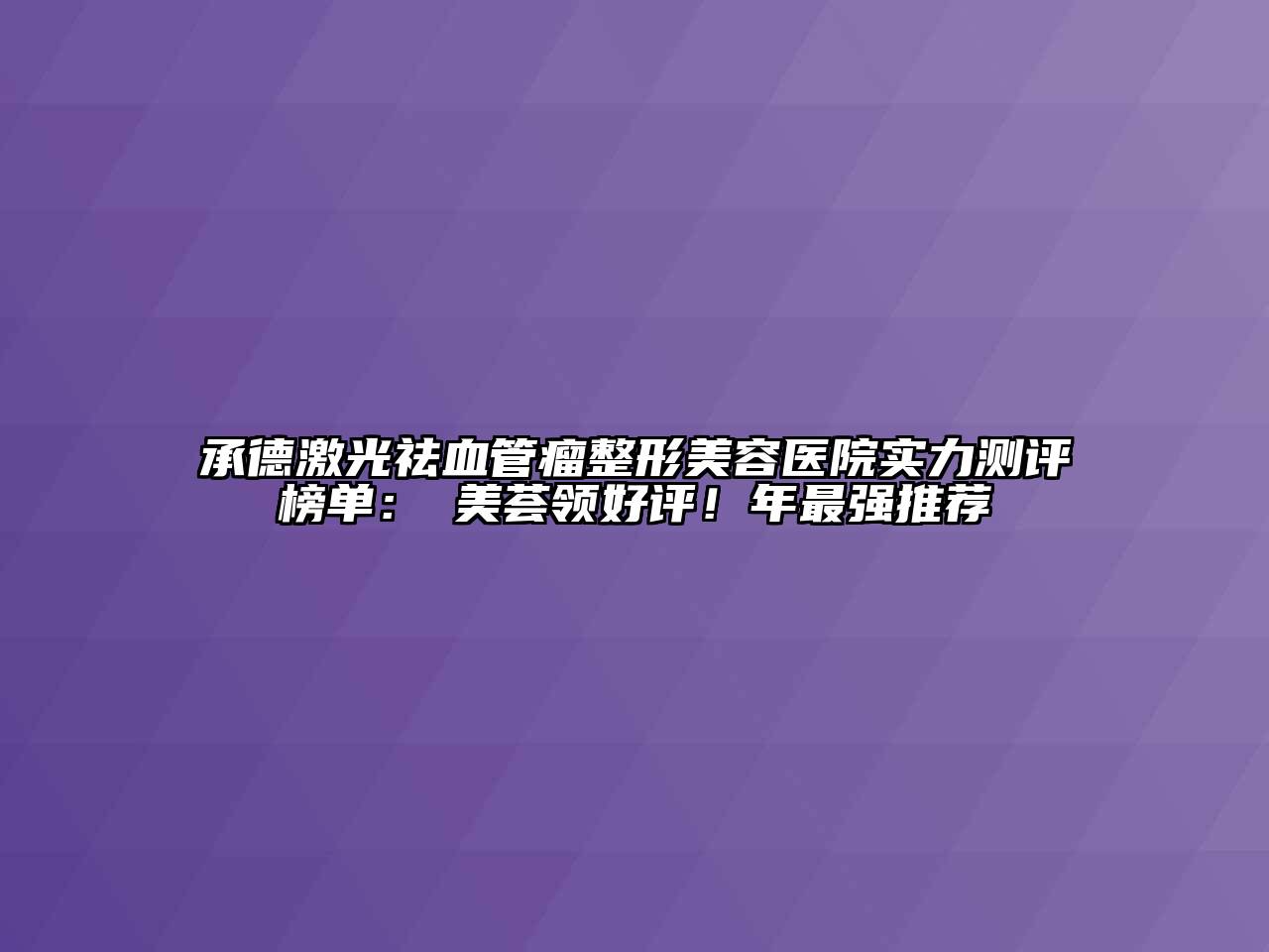 承德激光祛血管瘤整形美容医院实力测评榜单：玥美荟领好评！年最强推荐