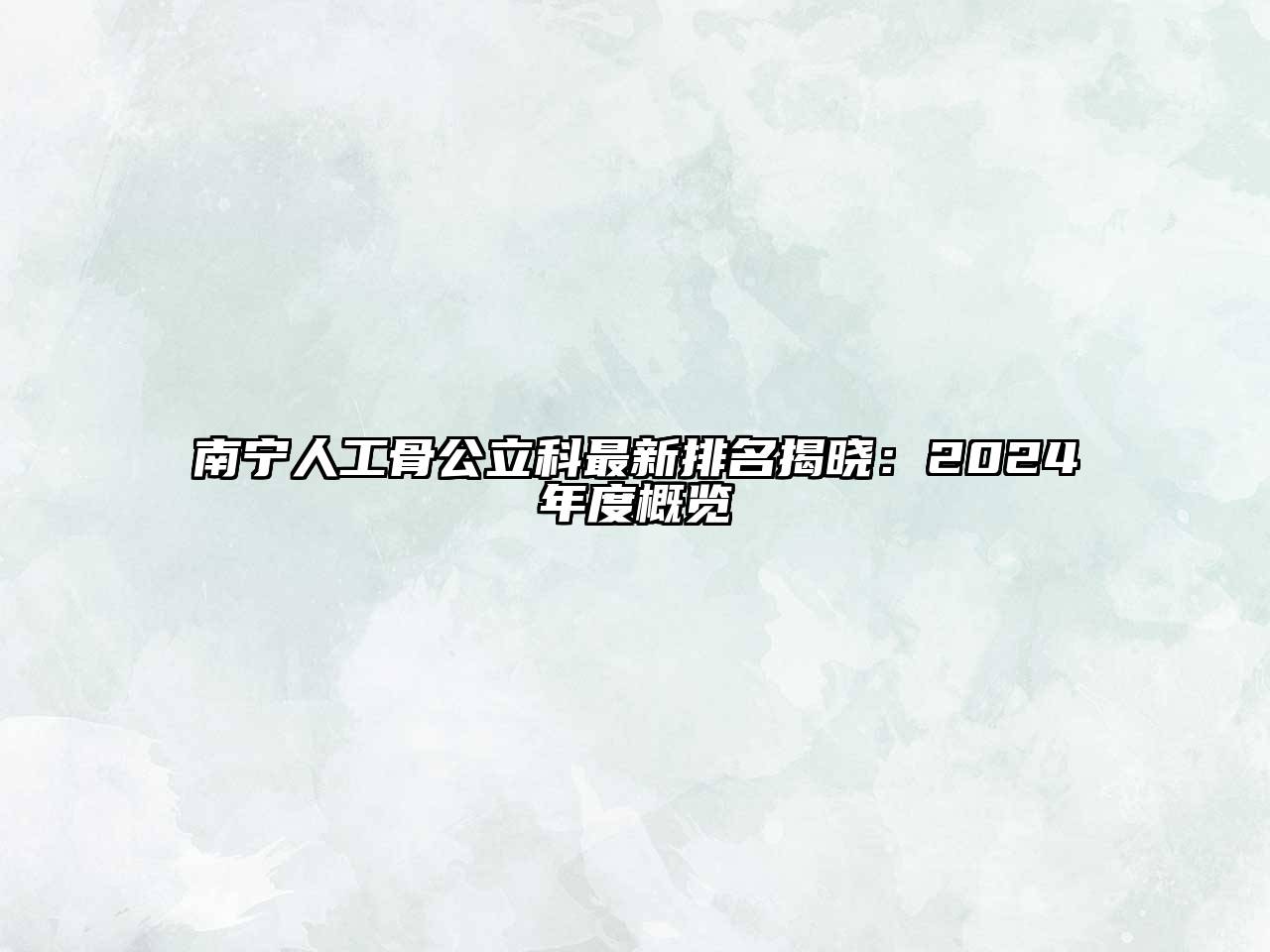 南宁人工骨公立科最新排名揭晓：2024年度概览