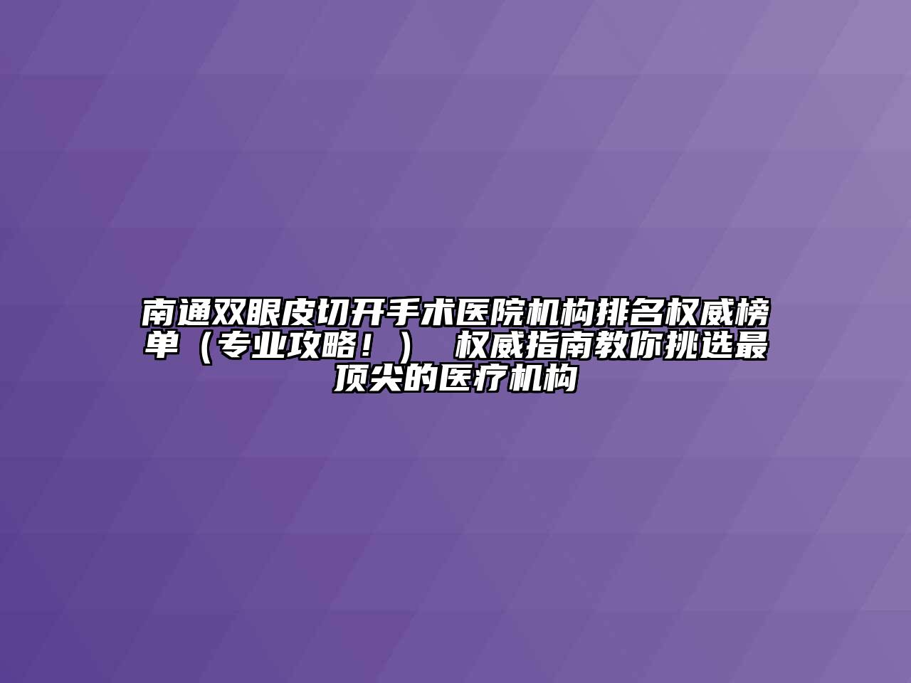 南通双眼皮切开手术医院机构排名权威榜单（专业攻略！） 权威指南教你挑选最顶尖的医疗机构