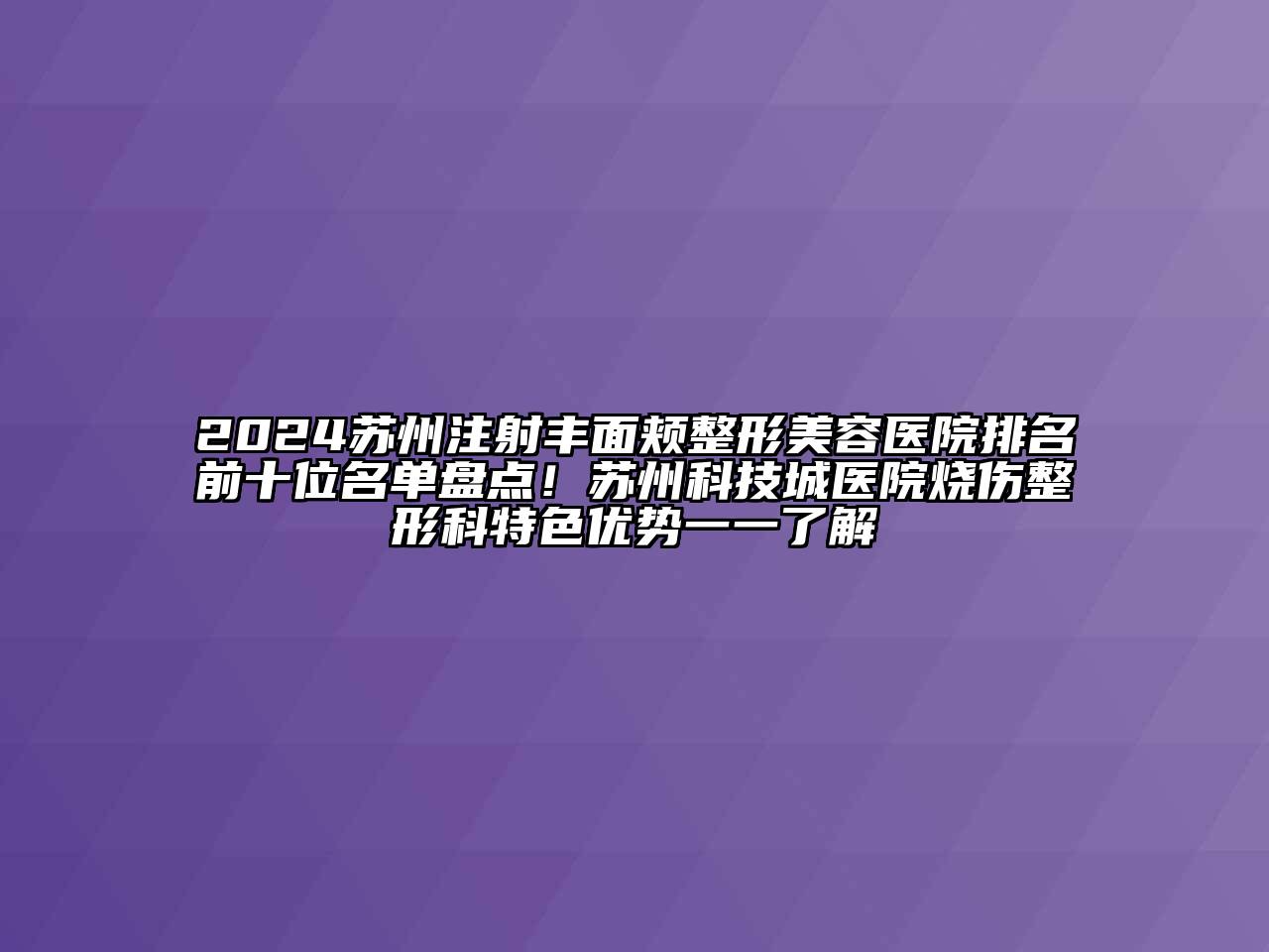 2024苏州注射丰面颊整形美容医院排名前十位名单盘点！苏州科技城医院烧伤整形科特色优势一一了解