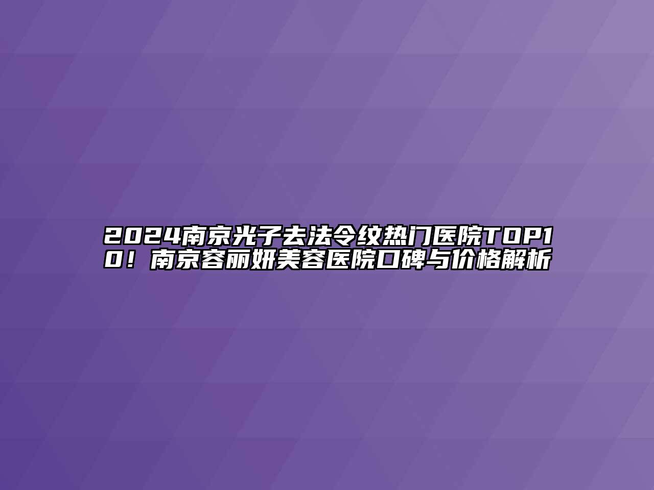 2024南京光子去法令纹热门医院TOP10！南京容丽妍美容医院口碑与价格解析