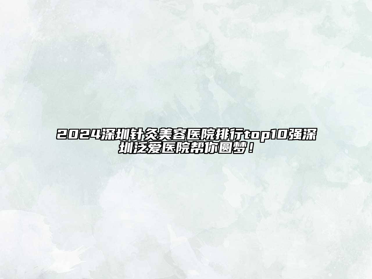 2024深圳针灸美容医院排行top10强深圳泛爱医院帮你圆梦！