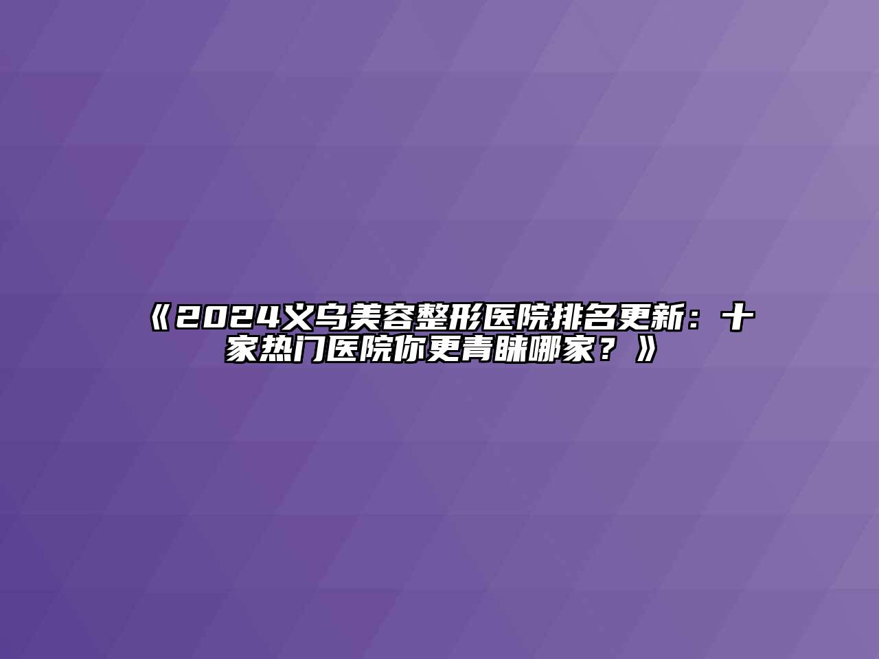 2024义乌美容整形医院排名更新：十家热门医院你更青睐哪家？