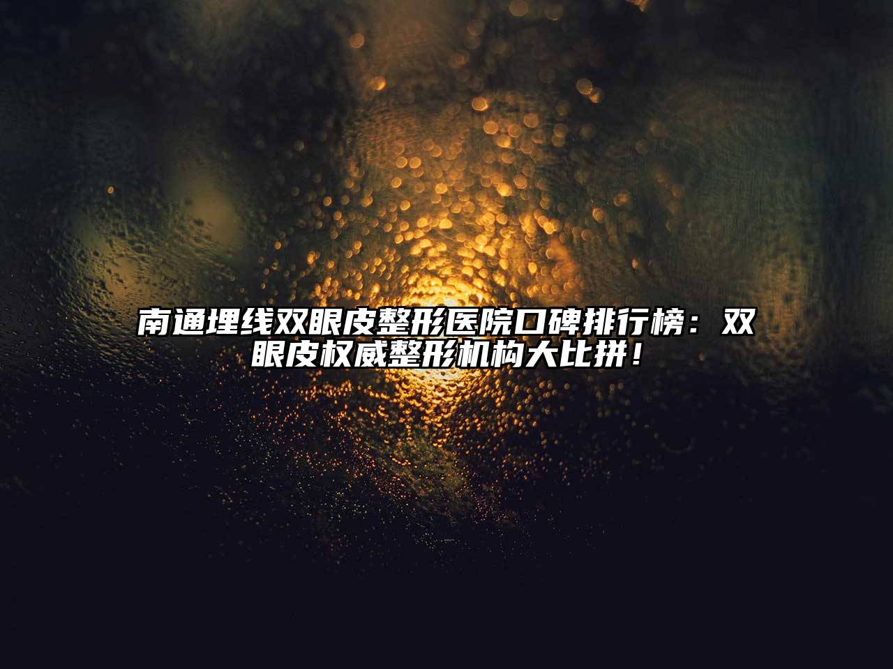 南通埋线双眼皮整形医院口碑排行榜：双眼皮权威整形机构大比拼！