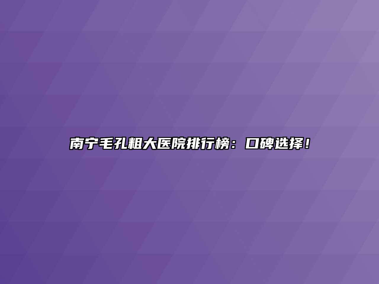 南宁毛孔粗大医院排行榜：口碑选择！
