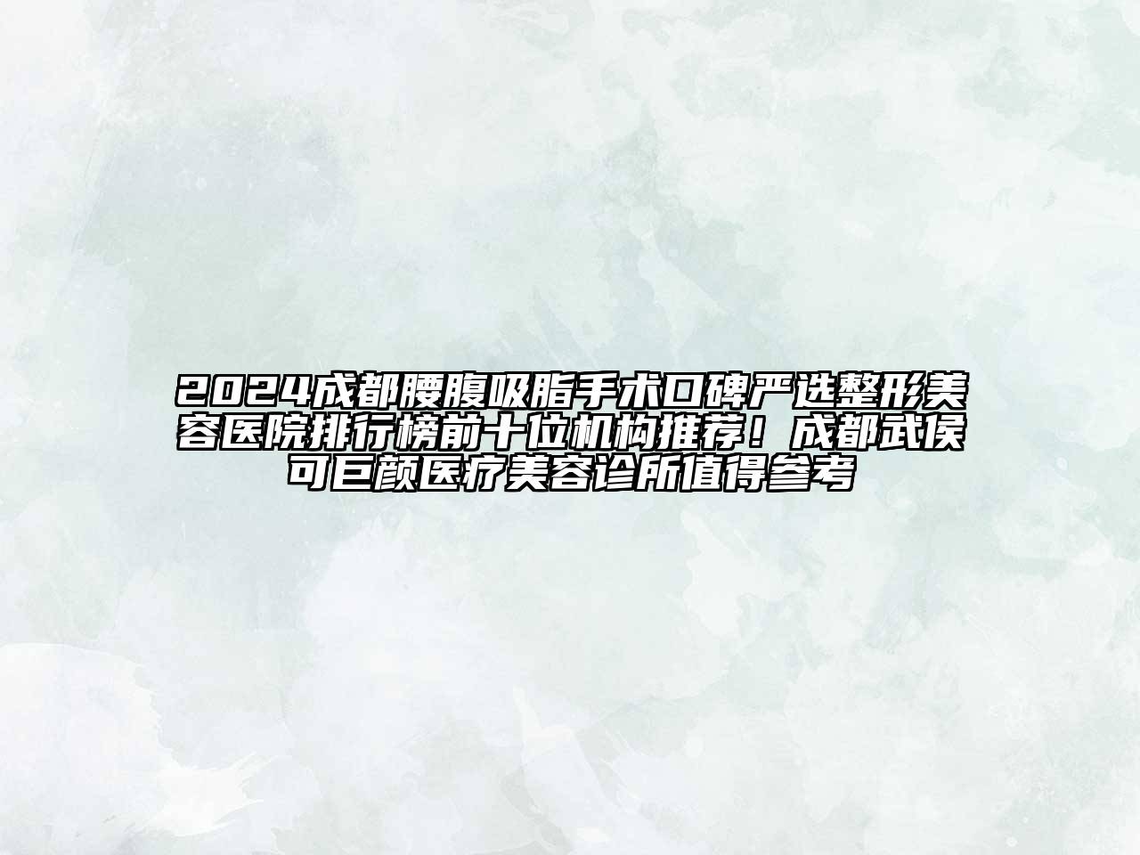 2024成都腰腹吸脂手术口碑严选整形美容医院排行榜前十位机构推荐！成都武侯可巨颜医疗美容诊所值得参考