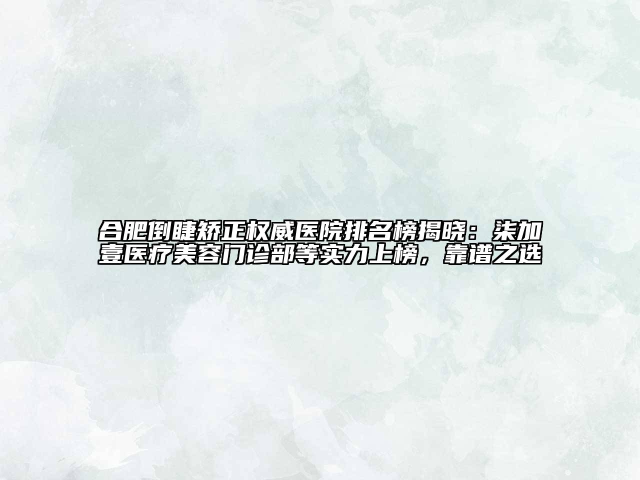 合肥倒睫矫正权威医院排名榜揭晓：柒加壹医疗美容门诊部等实力上榜，靠谱之选
