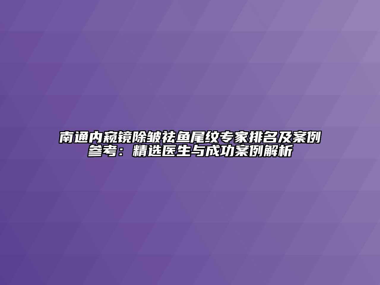 南通内窥镜除皱祛鱼尾纹专家排名及案例参考：精选医生与成功案例解析