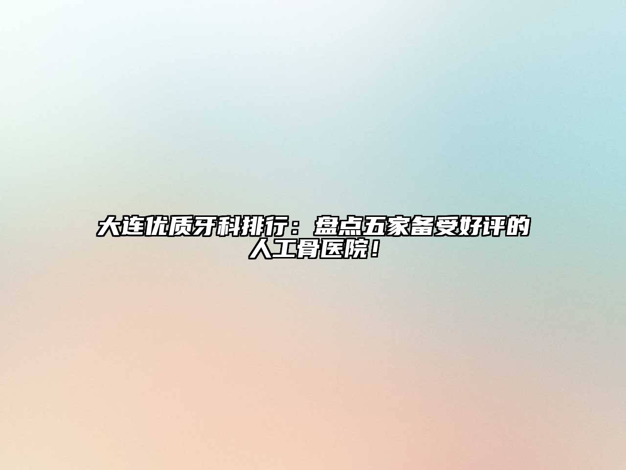 大连优质牙科排行：盘点五家备受好评的人工骨医院！