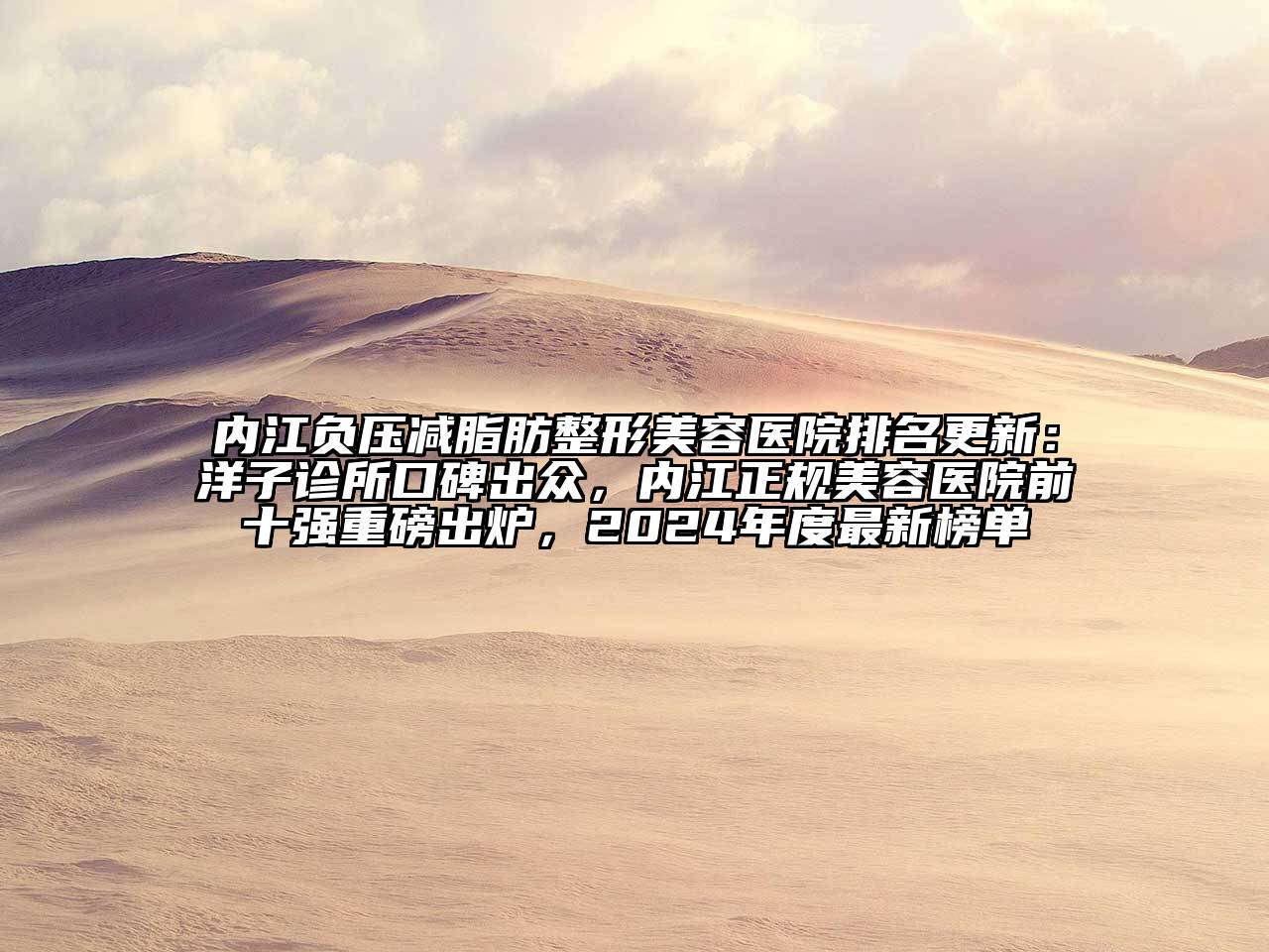 内江负压减脂肪整形美容医院排名更新：洋子诊所口碑出众，内江正规美容医院前十强重磅出炉，2024年度最新榜单