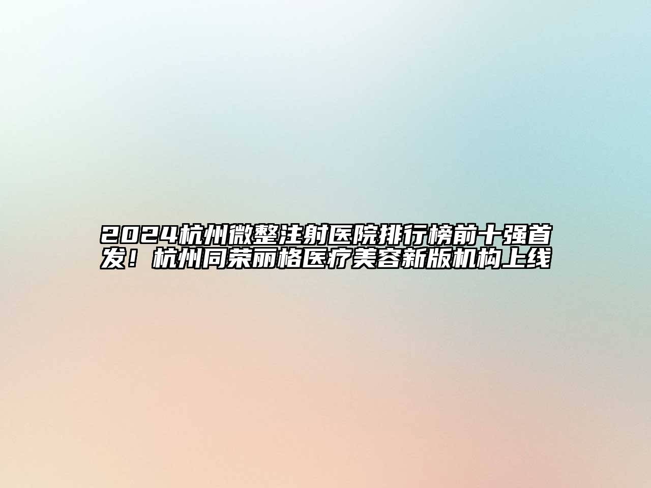 2024杭州微整注射医院排行榜前十强首发！杭州同荣丽格医疗美容新版机构上线