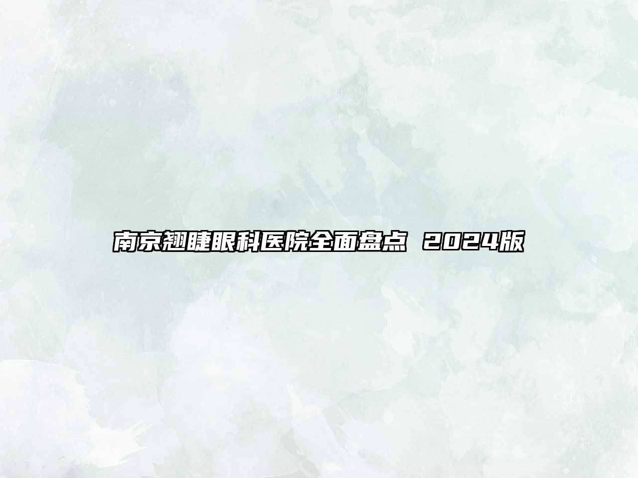 南京翘睫眼科医院全面盘点 2024版