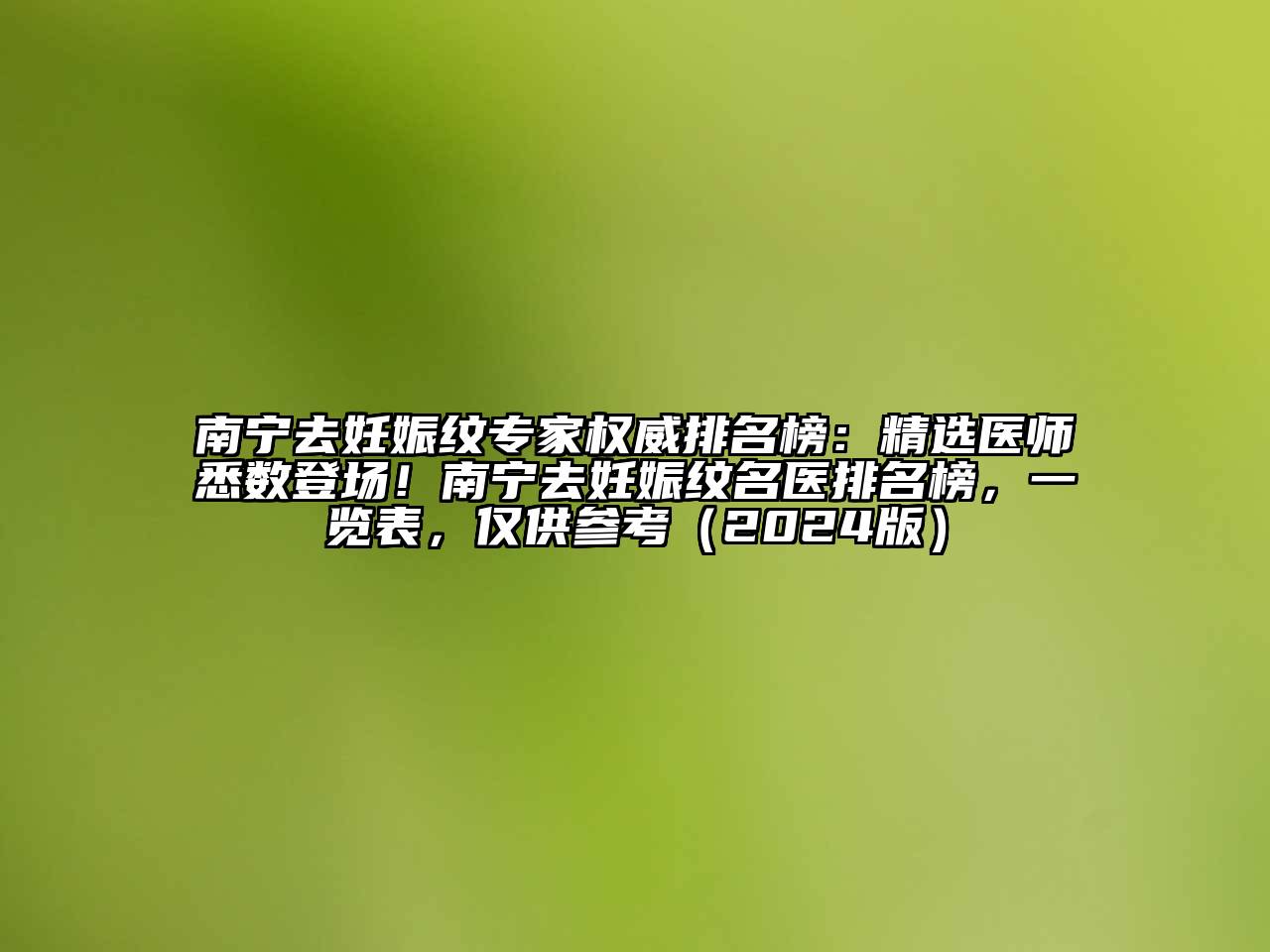 南宁去妊娠纹专家权威排名榜：精选医师悉数登场！南宁去妊娠纹名医排名榜，一览表，仅供参考（2024版）