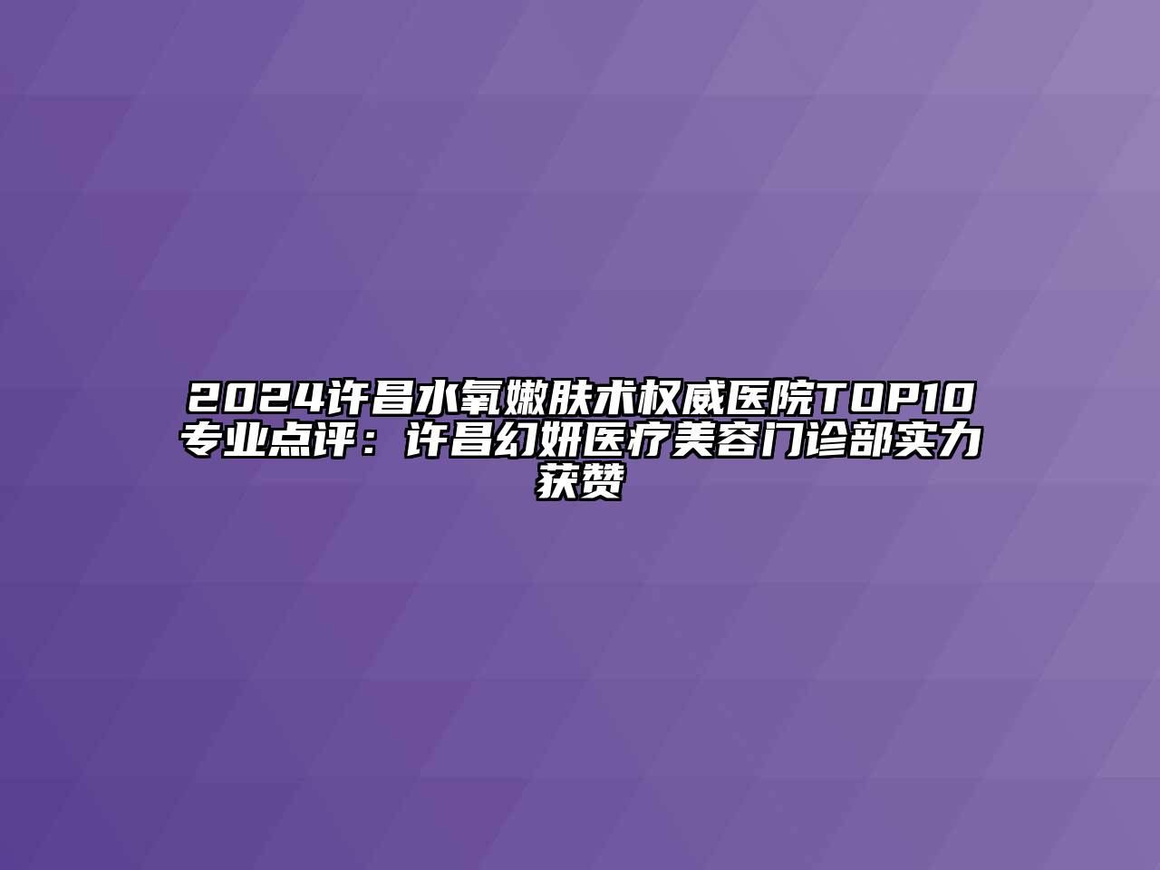 2024许昌水氧嫩肤术权威医院TOP10专业点评：许昌幻妍医疗美容门诊部实力获赞