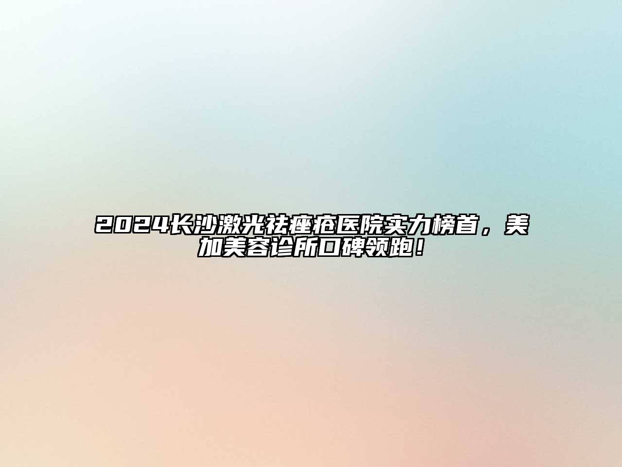 2024长沙激光祛痤疮医院实力榜首，美加美容诊所口碑领跑！