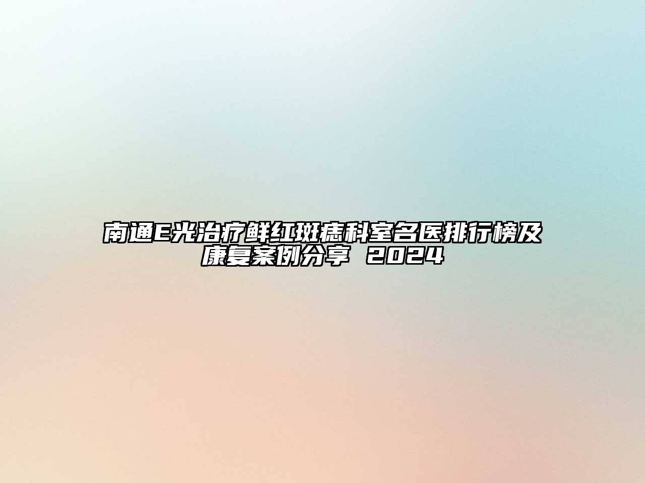 南通E光治疗鲜红斑痣科室名医排行榜及康复案例分享 2024
