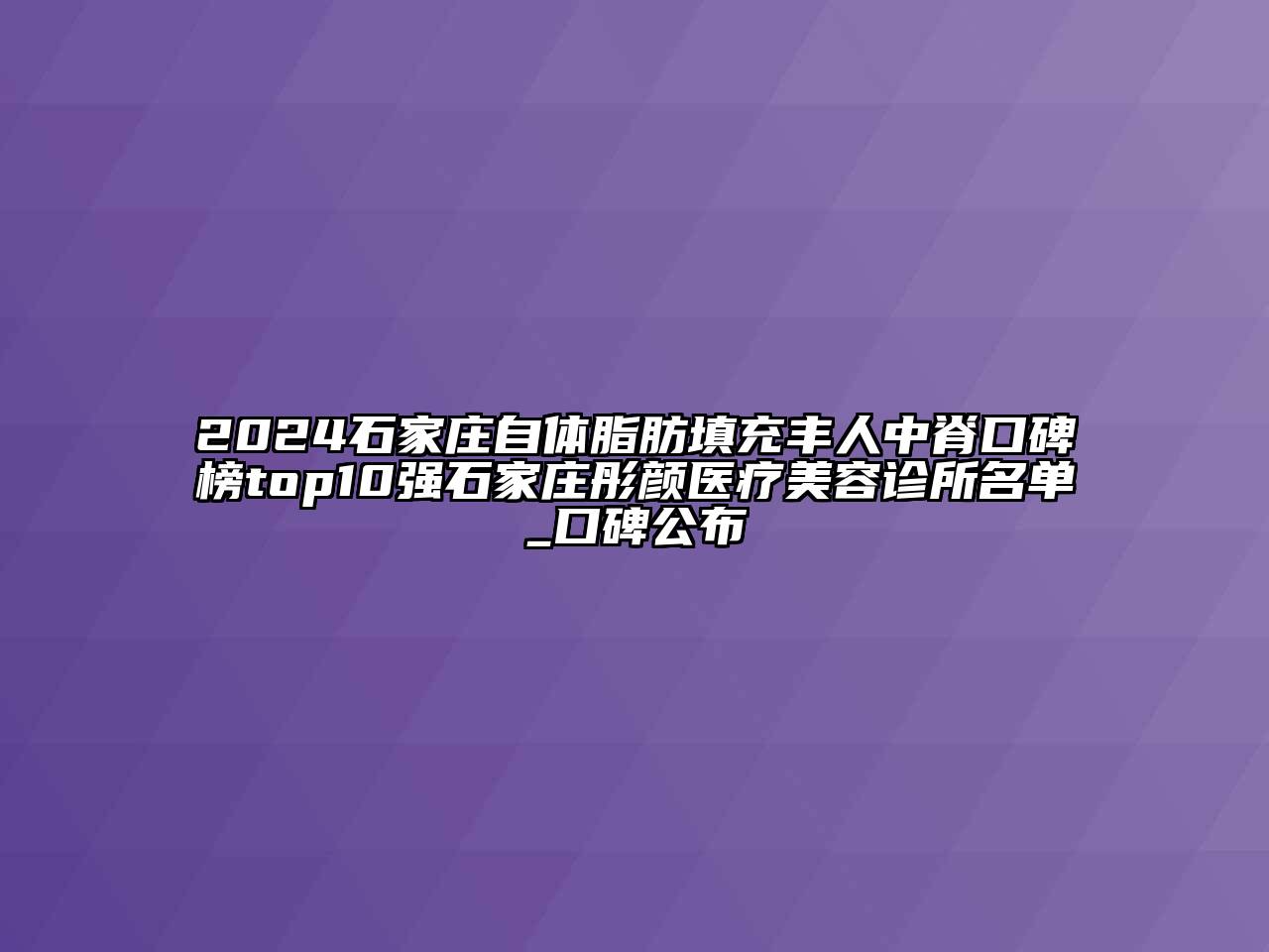 2024石家庄自体脂肪填充丰人中脊口碑榜top10强石家庄彤颜医疗美容诊所名单_口碑公布