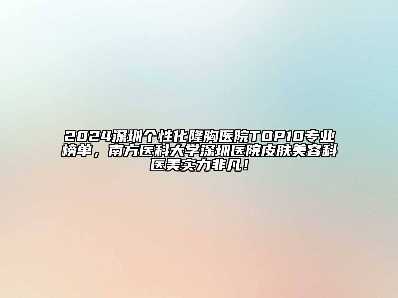 2024深圳个性化隆胸医院TOP10专业榜单，南方医科大学深圳医院皮肤美容科医美实力非凡！
