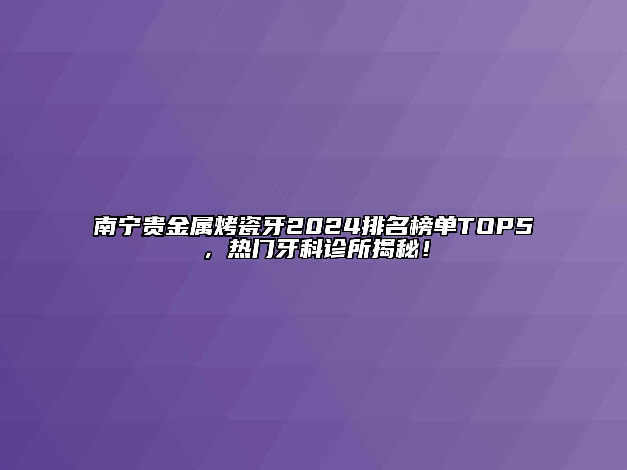 南宁贵金属烤瓷牙2024排名榜单TOP5，热门牙科诊所揭秘！