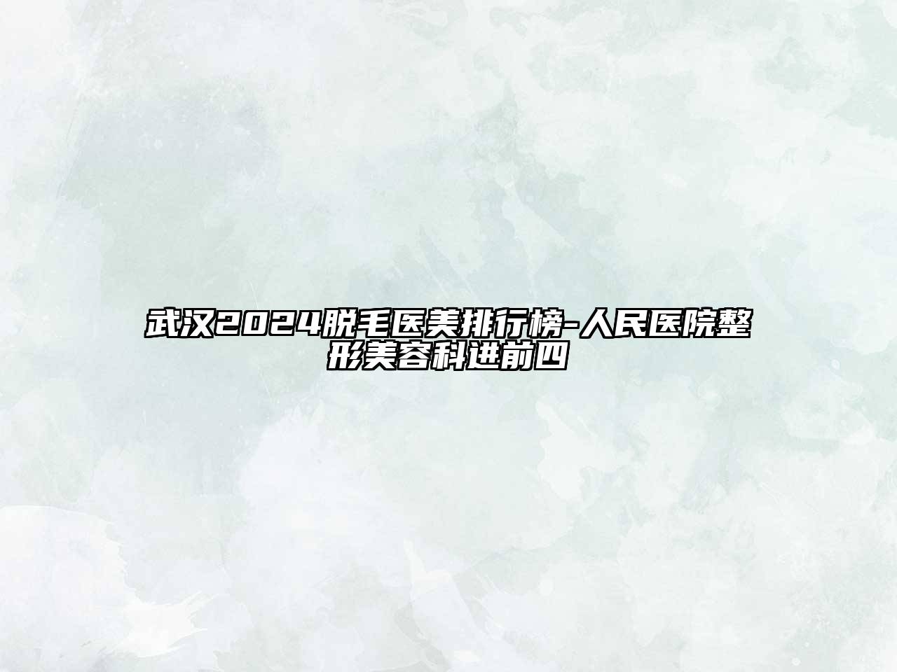 武汉2024脱毛医美排行榜-人民医院整形美容科进前四