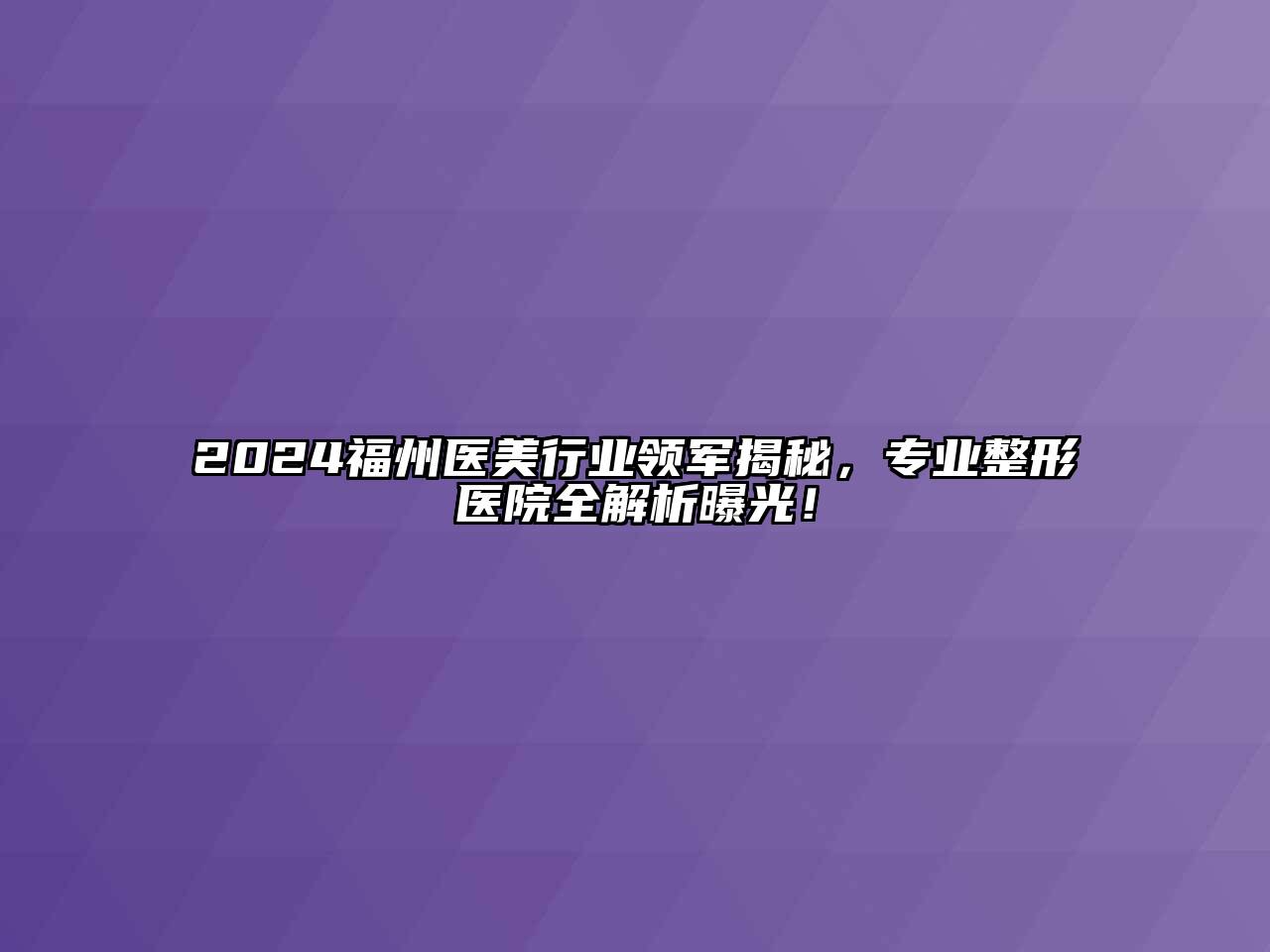 2024福州医美行业领军揭秘，专业整形医院全解析曝光！