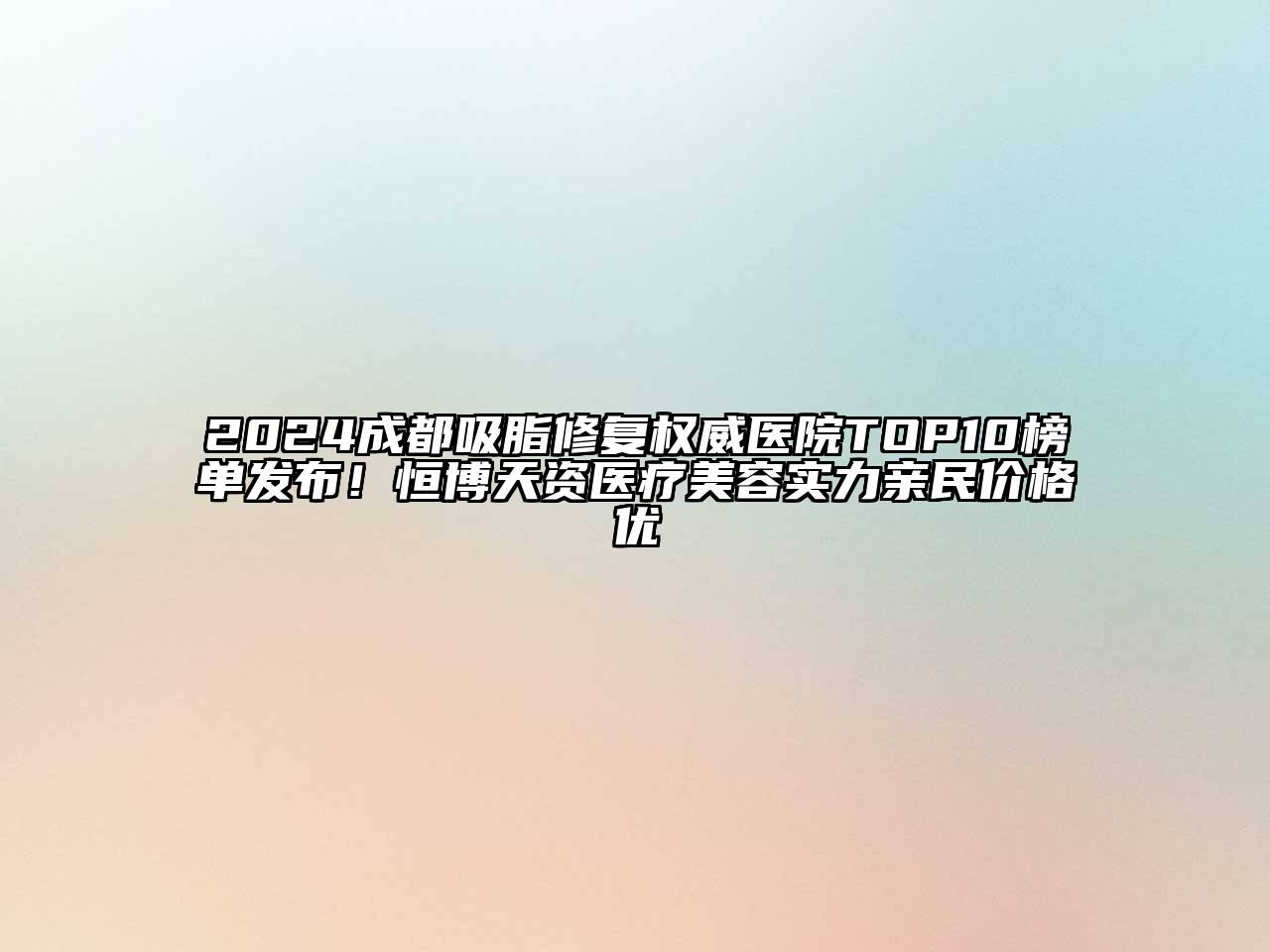 2024成都吸脂修复权威医院TOP10榜单发布！恒博天资医疗美容实力亲民价格优