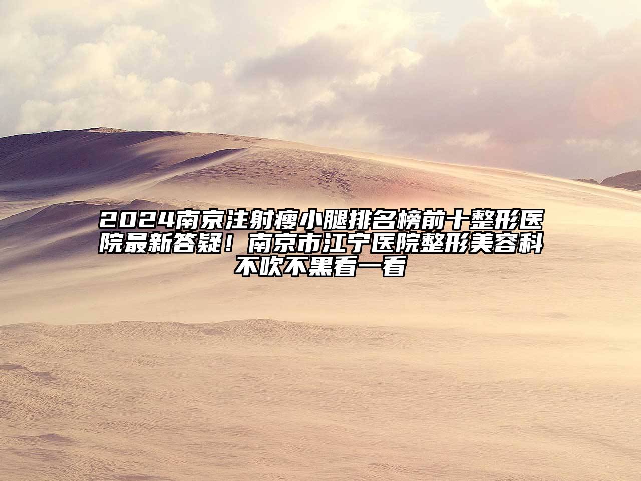 2024南京注射瘦小腿排名榜前十整形医院最新答疑！南京市江宁医院整形美容科不吹不黑看一看